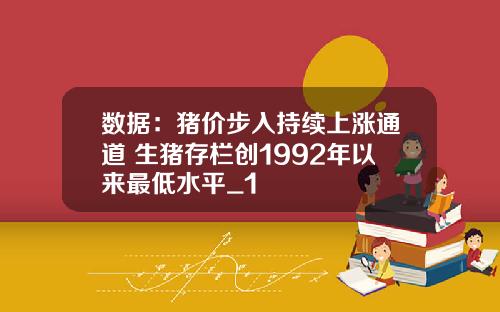 数据：猪价步入持续上涨通道 生猪存栏创1992年以来最低水平_1