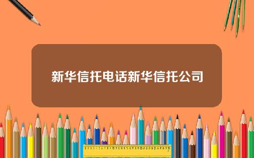 新华信托电话新华信托公司