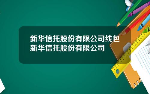 新华信托股份有限公司线包新华信托股份有限公司