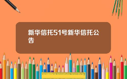 新华信托51号新华信托公告