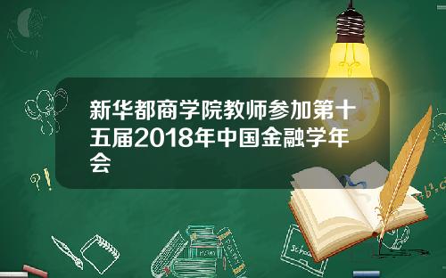 新华都商学院教师参加第十五届2018年中国金融学年会