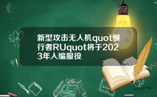 新型攻击无人机quot慢行者RUquot将于2023年入编服役