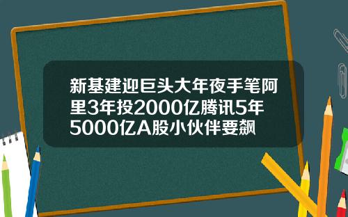 新基建迎巨头大年夜手笔阿里3年投2000亿腾讯5年5000亿A股小伙伴要飙