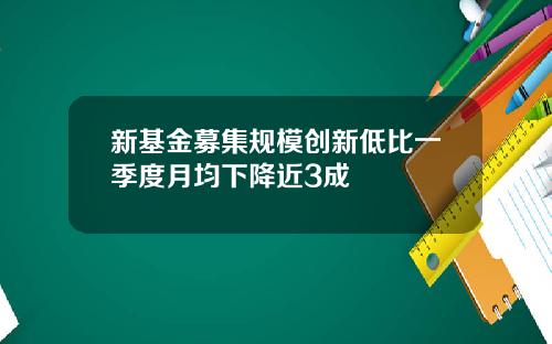 新基金募集规模创新低比一季度月均下降近3成