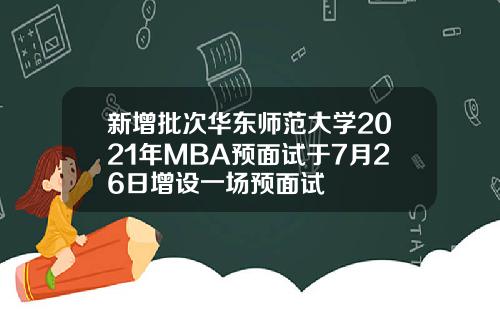 新增批次华东师范大学2021年MBA预面试于7月26日增设一场预面试