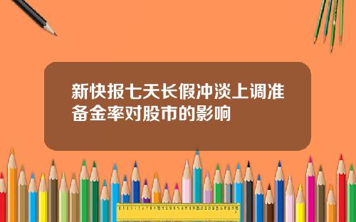 新快报七天长假冲淡上调准备金率对股市的影响