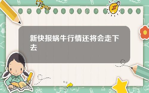 新快报蜗牛行情还将会走下去