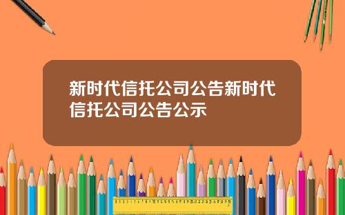 新时代信托公司公告新时代信托公司公告公示