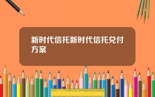 新时代信托新时代信托兑付方案