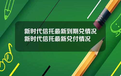 新时代信托最新到期兑情况新时代信托最新兑付情况
