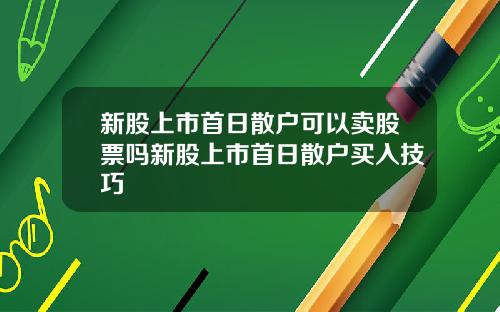 新股上市首日散户可以卖股票吗新股上市首日散户买入技巧