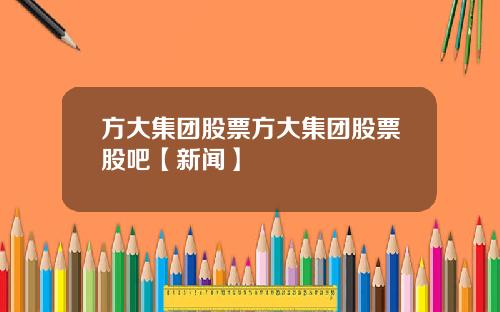 方大集团股票方大集团股票股吧【新闻】