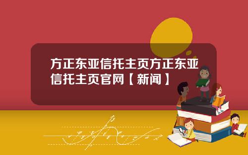 方正东亚信托主页方正东亚信托主页官网【新闻】