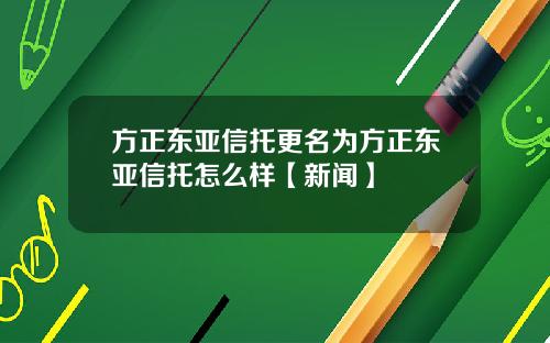 方正东亚信托更名为方正东亚信托怎么样【新闻】