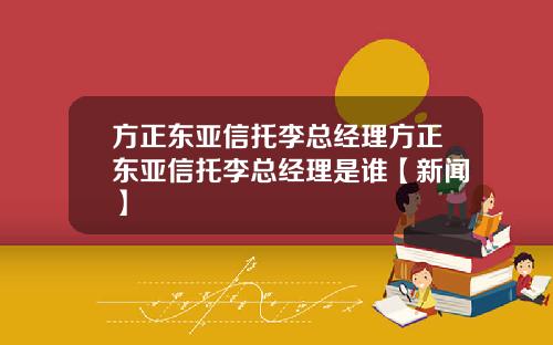方正东亚信托李总经理方正东亚信托李总经理是谁【新闻】