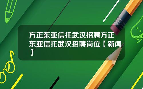 方正东亚信托武汉招聘方正东亚信托武汉招聘岗位【新闻】