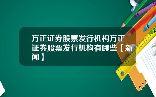 方正证券股票发行机构方正证券股票发行机构有哪些【新闻】