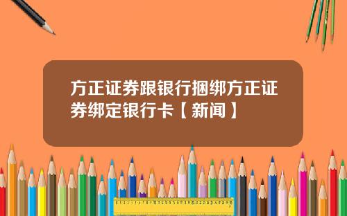 方正证券跟银行捆绑方正证券绑定银行卡【新闻】