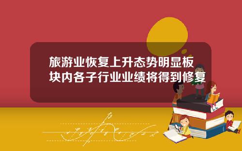 旅游业恢复上升态势明显板块内各子行业业绩将得到修复