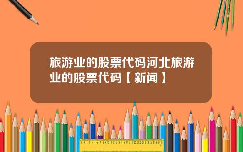 旅游业的股票代码河北旅游业的股票代码【新闻】
