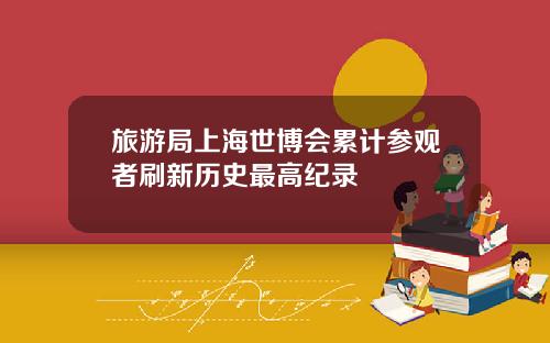 旅游局上海世博会累计参观者刷新历史最高纪录