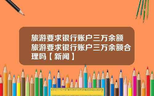旅游要求银行账户三万余额旅游要求银行账户三万余额合理吗【新闻】