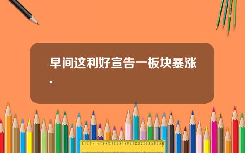 早间这利好宣告一板块暴涨.