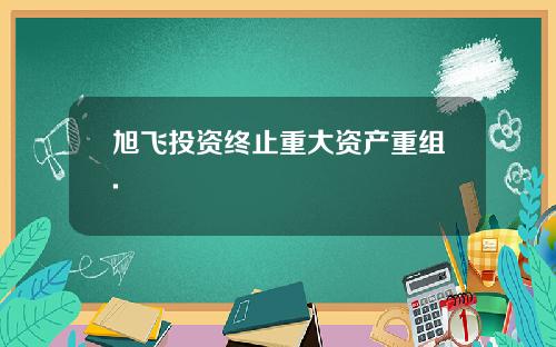 旭飞投资终止重大资产重组.