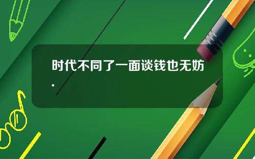 时代不同了一面谈钱也无妨.