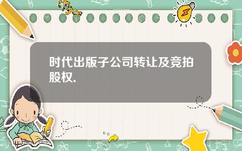 时代出版子公司转让及竞拍股权.