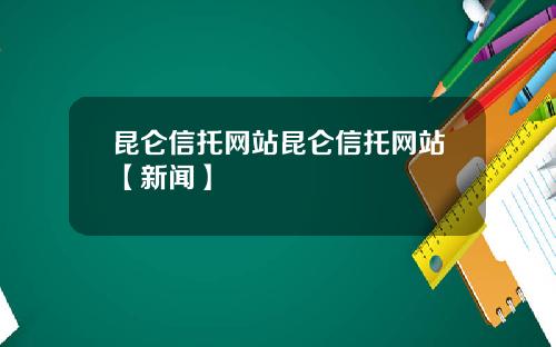 昆仑信托网站昆仑信托网站【新闻】