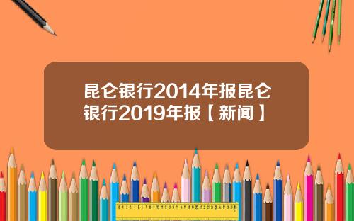昆仑银行2014年报昆仑银行2019年报【新闻】