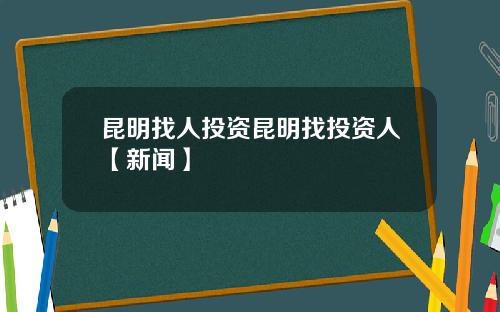 昆明找人投资昆明找投资人【新闻】