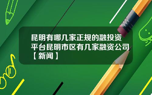 昆明有哪几家正规的融投资平台昆明市区有几家融资公司【新闻】