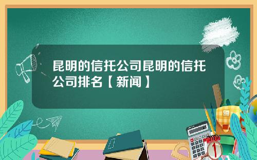 昆明的信托公司昆明的信托公司排名【新闻】