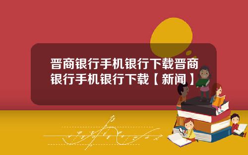 晋商银行手机银行下载晋商银行手机银行下载【新闻】