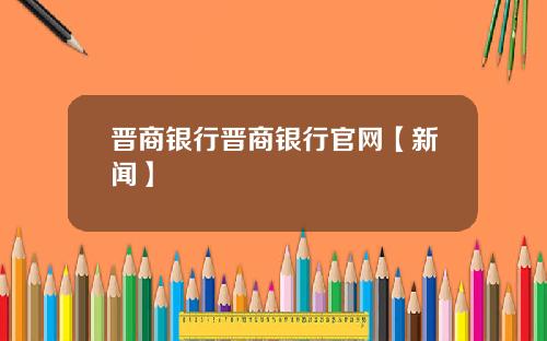 晋商银行晋商银行官网【新闻】