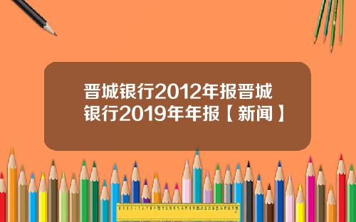 晋城银行2012年报晋城银行2019年年报【新闻】