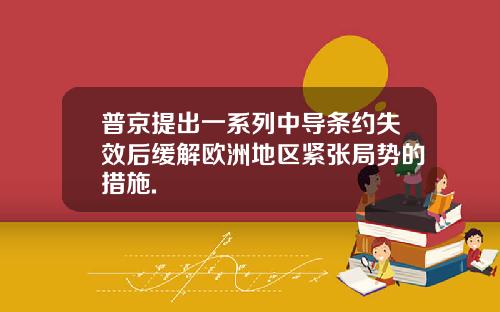 普京提出一系列中导条约失效后缓解欧洲地区紧张局势的措施.