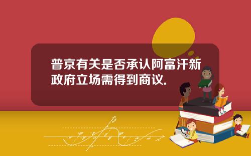 普京有关是否承认阿富汗新政府立场需得到商议.