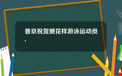 普京祝贺俄花样游泳运动员.