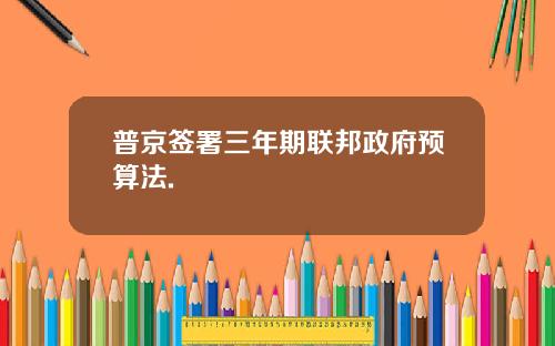 普京签署三年期联邦政府预算法.