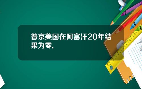 普京美国在阿富汗20年结果为零.