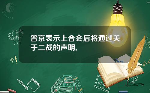 普京表示上合会后将通过关于二战的声明.