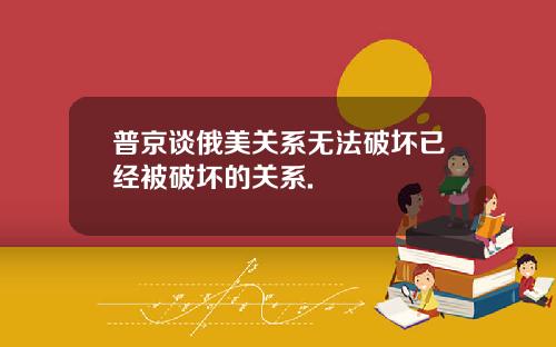 普京谈俄美关系无法破坏已经被破坏的关系.