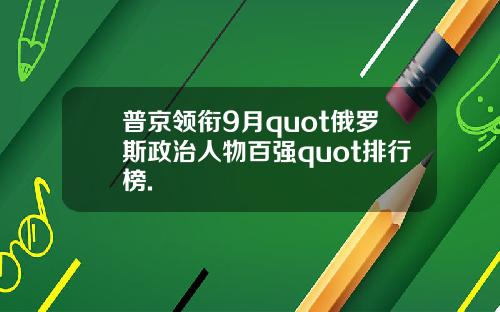 普京领衔9月quot俄罗斯政治人物百强quot排行榜.