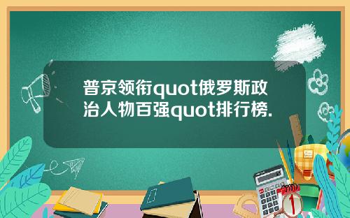 普京领衔quot俄罗斯政治人物百强quot排行榜.