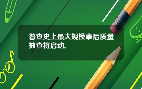普查史上最大规模事后质量抽查将启动.
