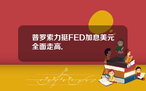 普罗索力挺FED加息美元全面走高.