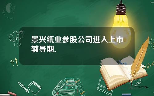 景兴纸业参股公司进入上市辅导期.